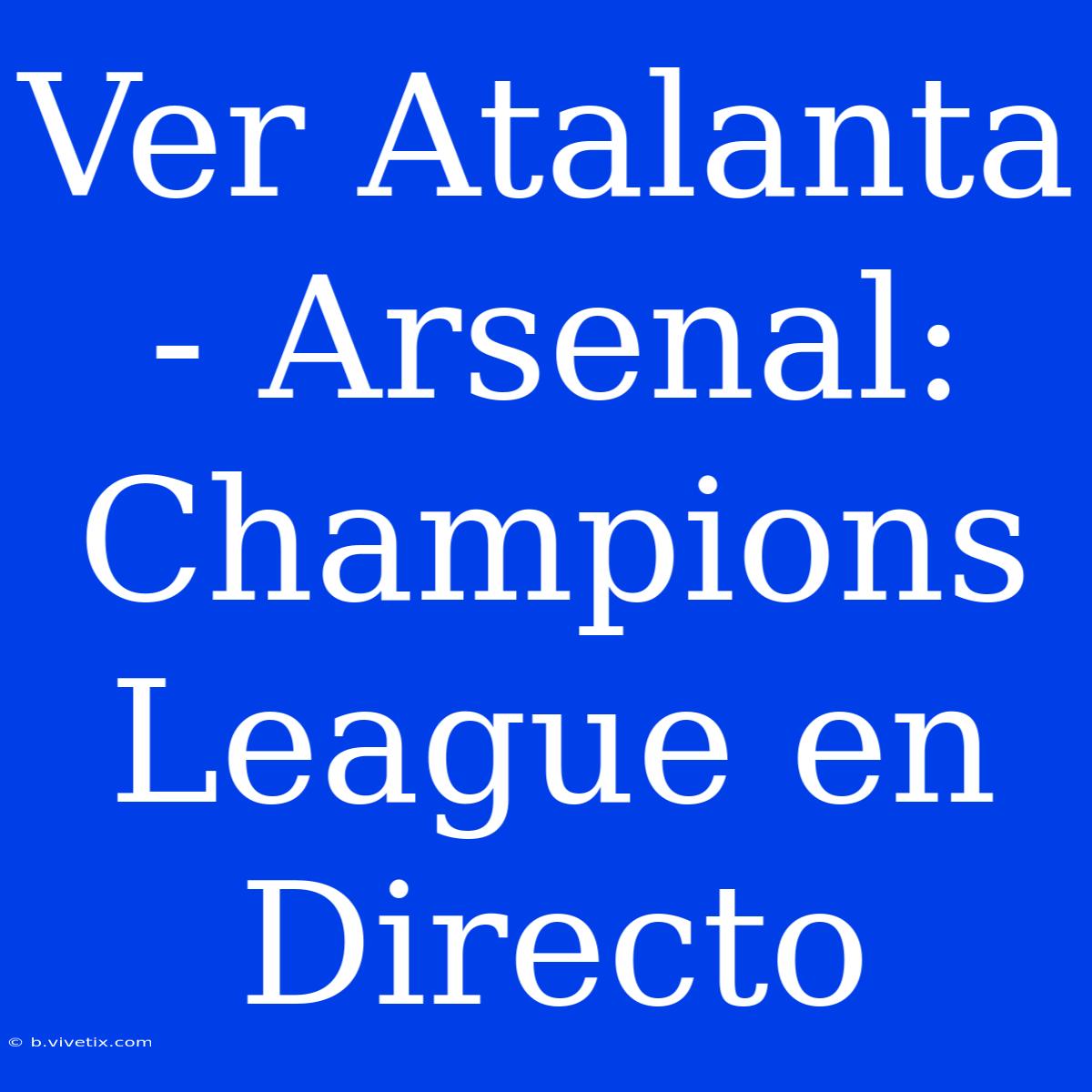 Ver Atalanta - Arsenal: Champions League En Directo