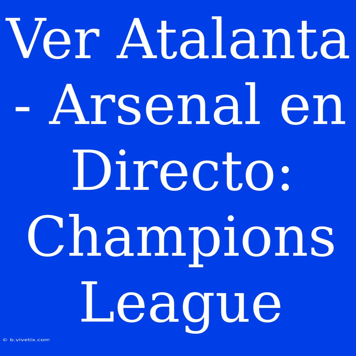 Ver Atalanta - Arsenal En Directo: Champions League