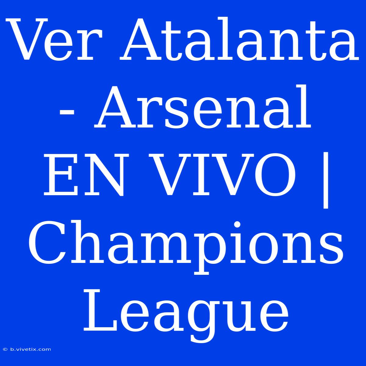 Ver Atalanta - Arsenal EN VIVO | Champions League