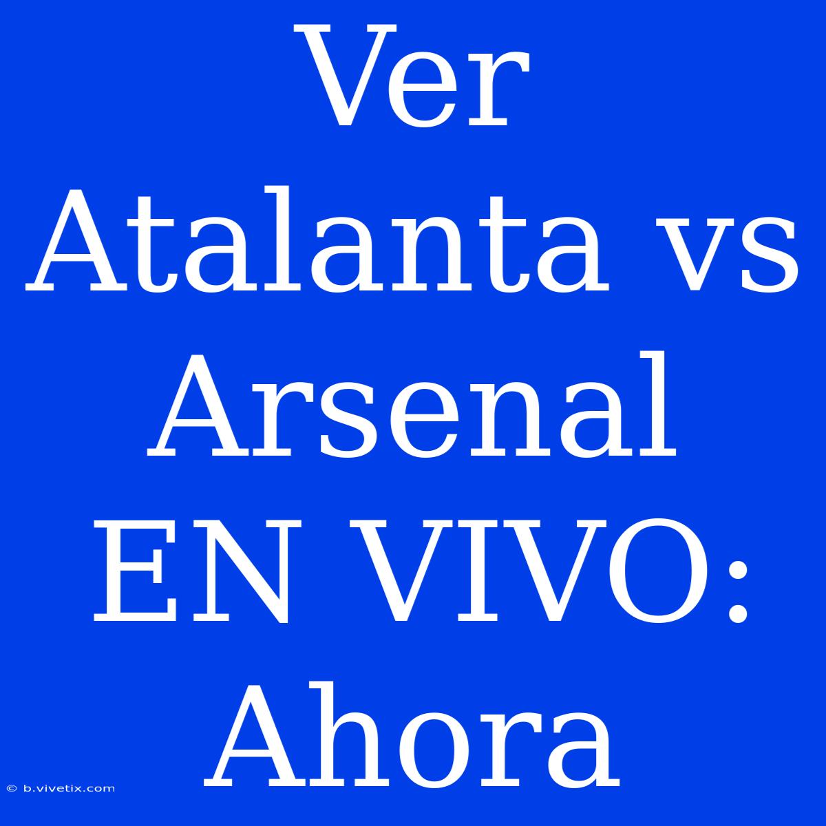 Ver Atalanta Vs Arsenal EN VIVO: Ahora