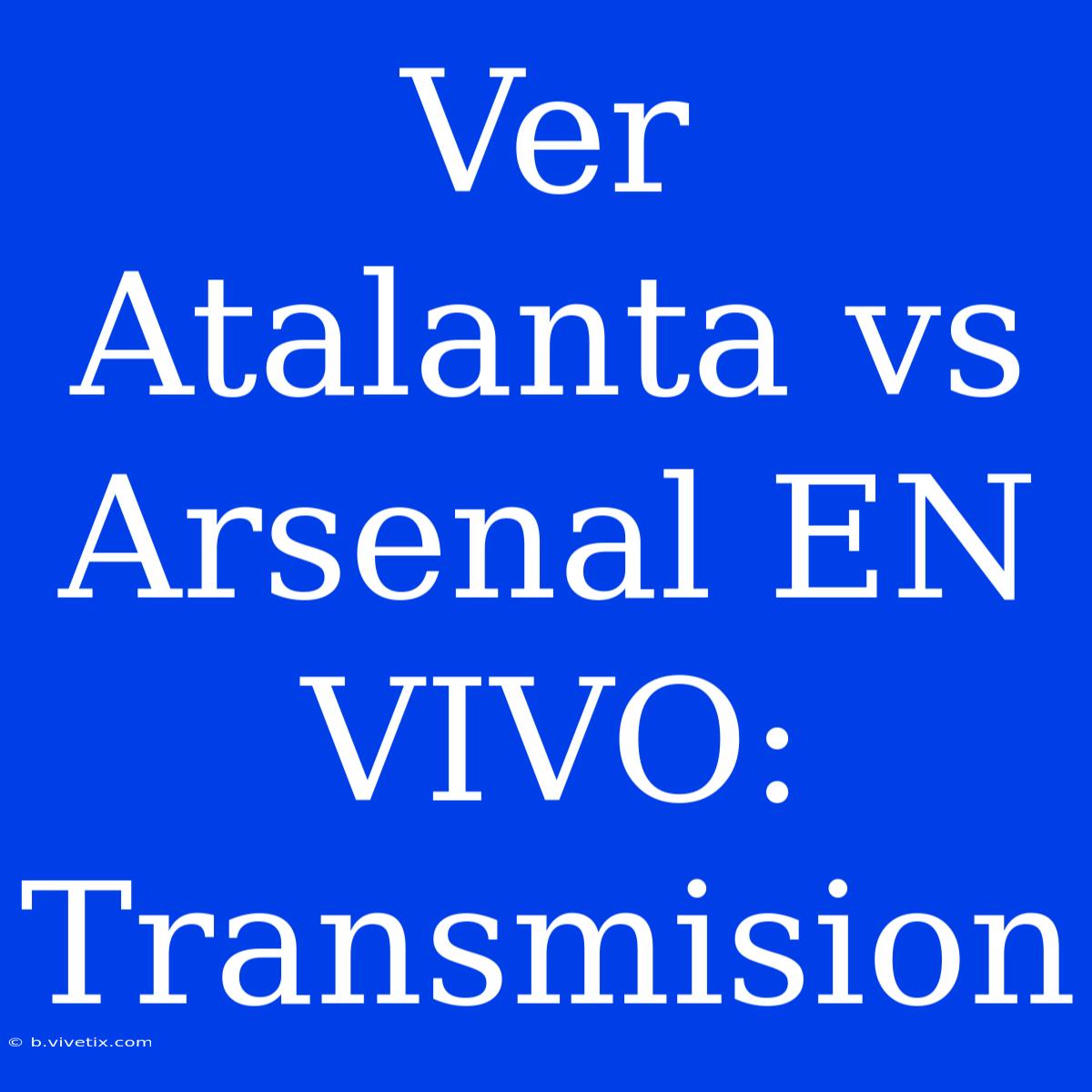 Ver Atalanta Vs Arsenal EN VIVO: Transmision