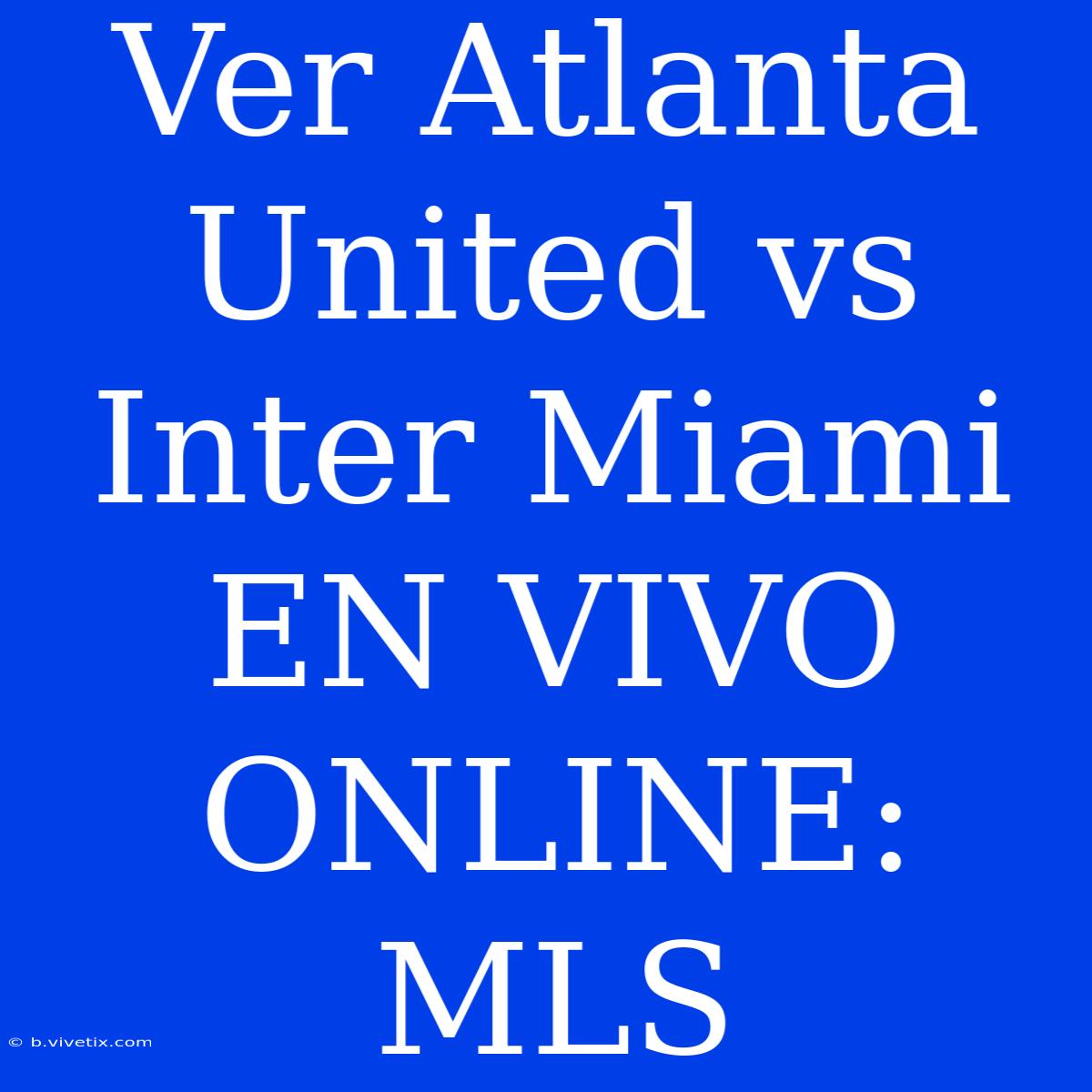 Ver Atlanta United Vs Inter Miami EN VIVO ONLINE: MLS