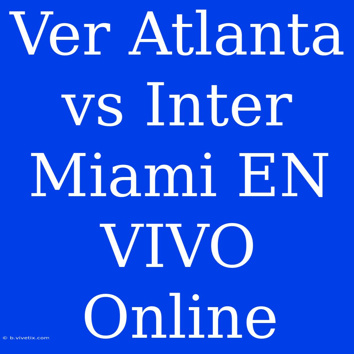 Ver Atlanta Vs Inter Miami EN VIVO Online