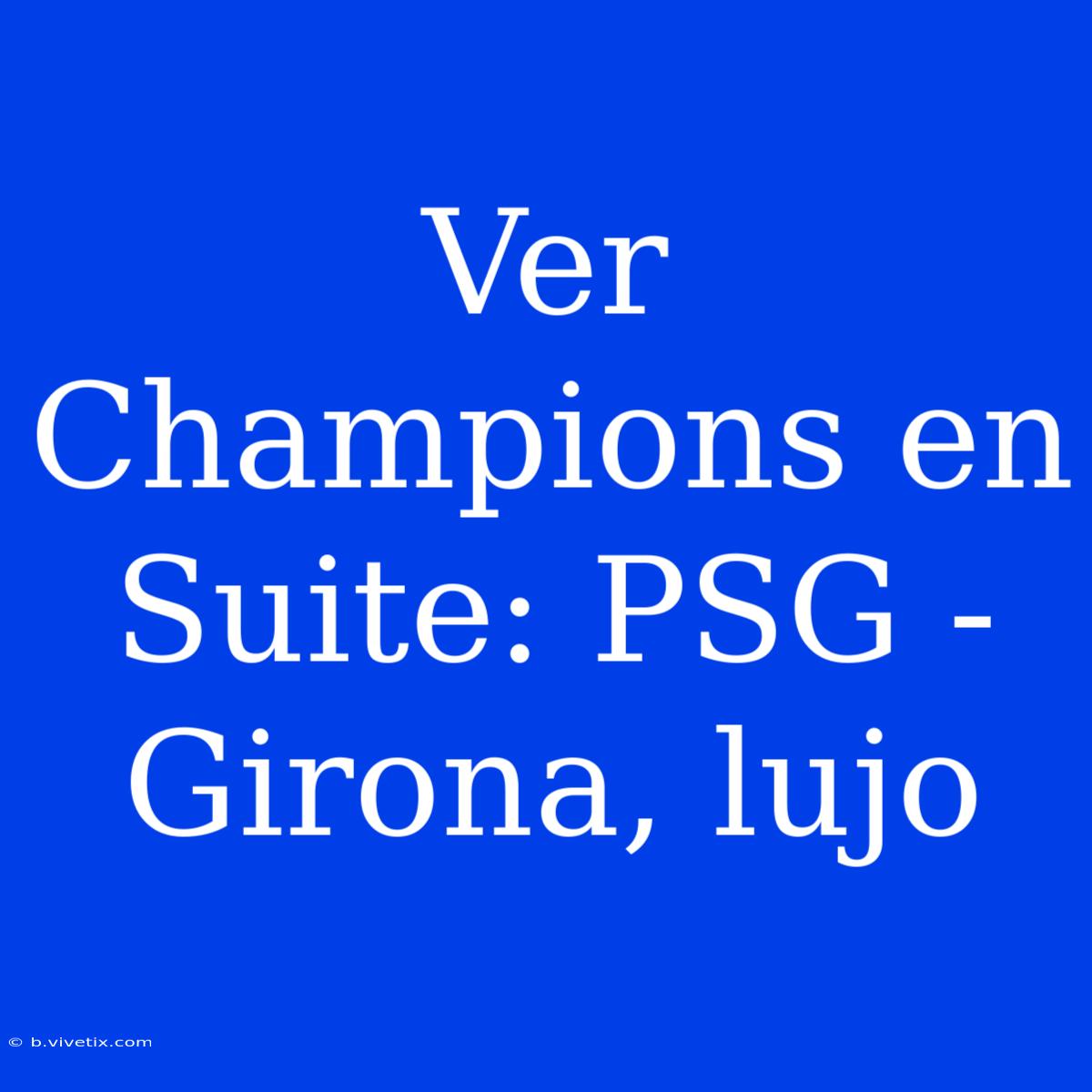 Ver Champions En Suite: PSG - Girona, Lujo