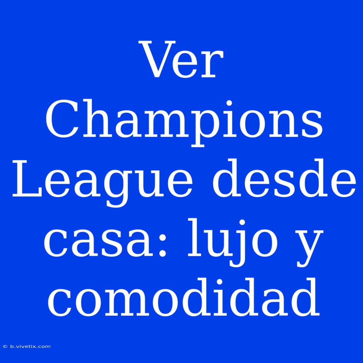 Ver Champions League Desde Casa: Lujo Y Comodidad