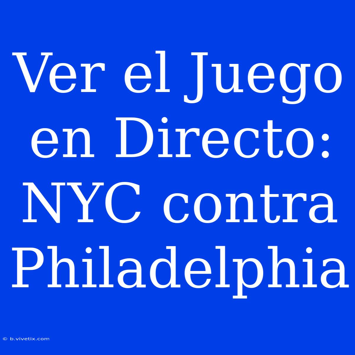 Ver El Juego En Directo: NYC Contra Philadelphia