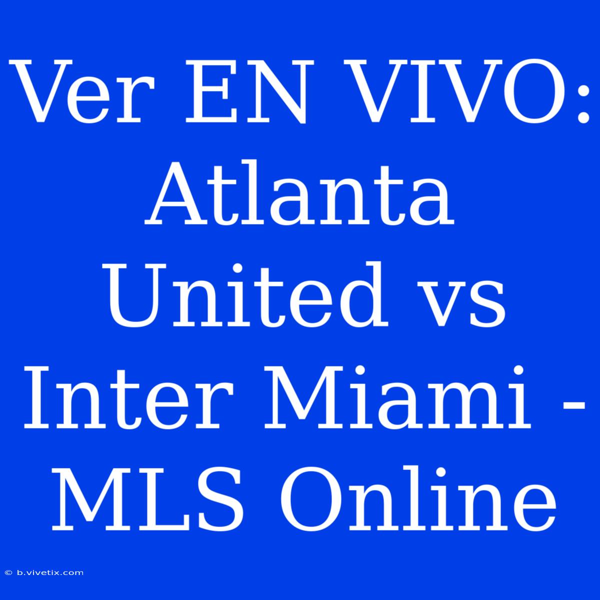 Ver EN VIVO: Atlanta United Vs Inter Miami - MLS Online