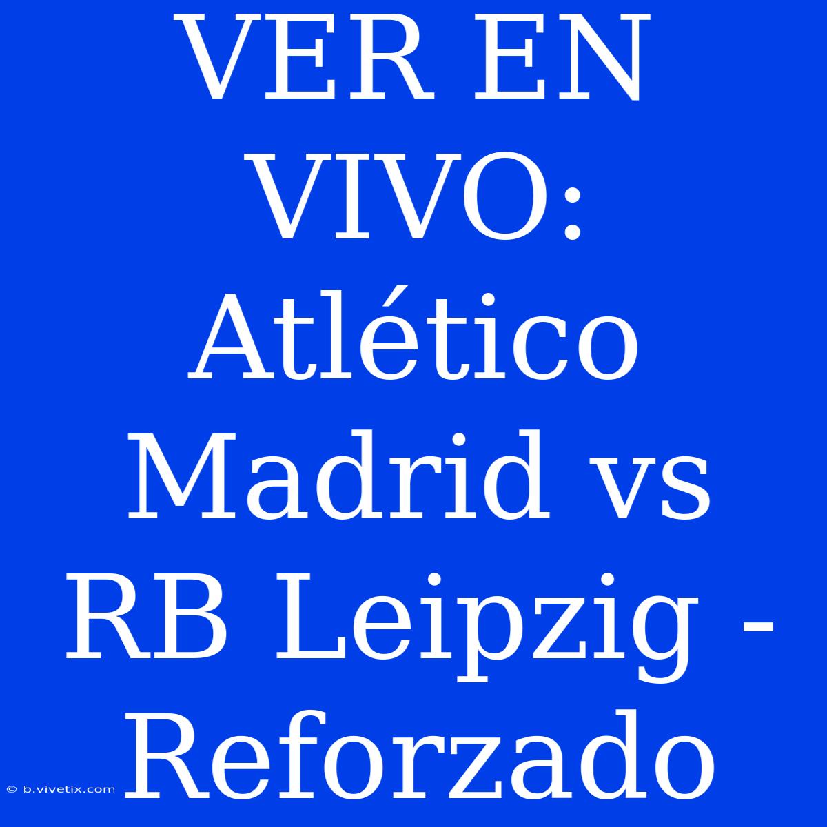 VER EN VIVO: Atlético Madrid Vs RB Leipzig - Reforzado