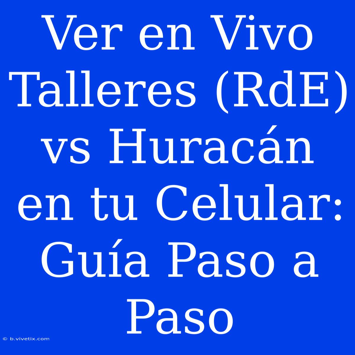 Ver En Vivo Talleres (RdE) Vs Huracán En Tu Celular: Guía Paso A Paso