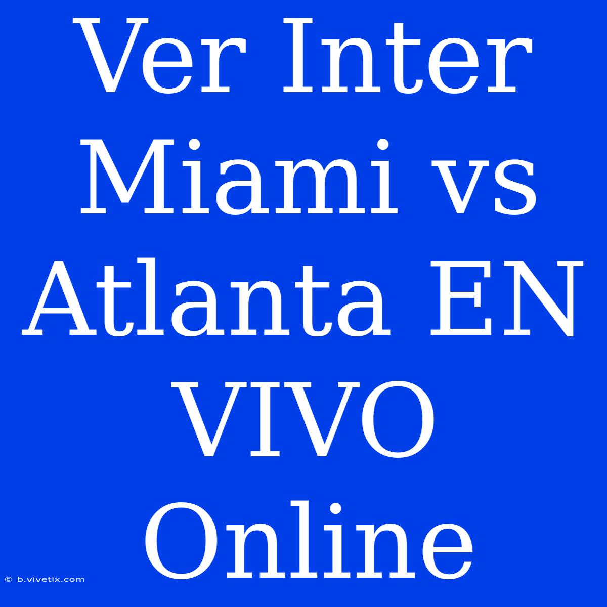 Ver Inter Miami Vs Atlanta EN VIVO Online