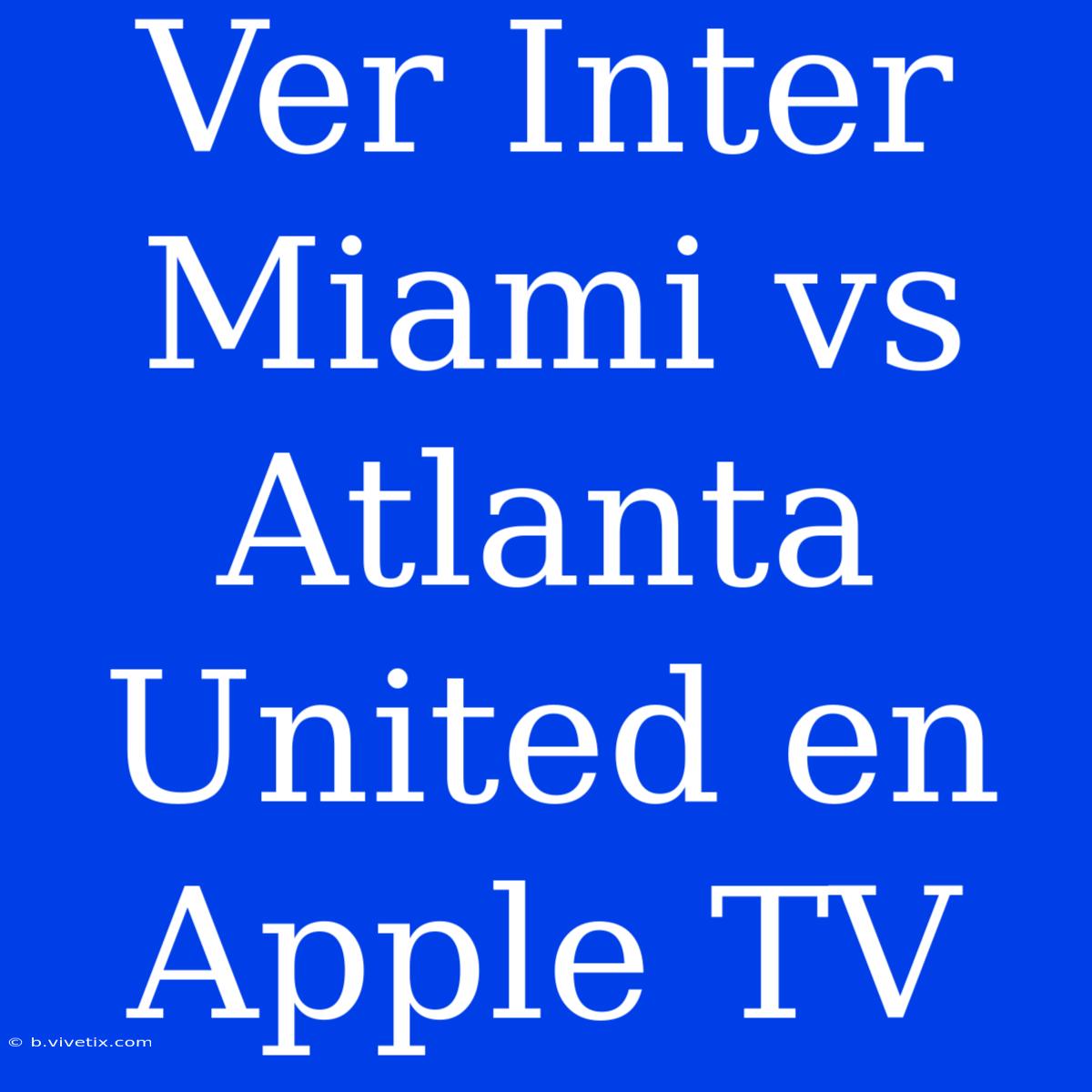 Ver Inter Miami Vs Atlanta United En Apple TV