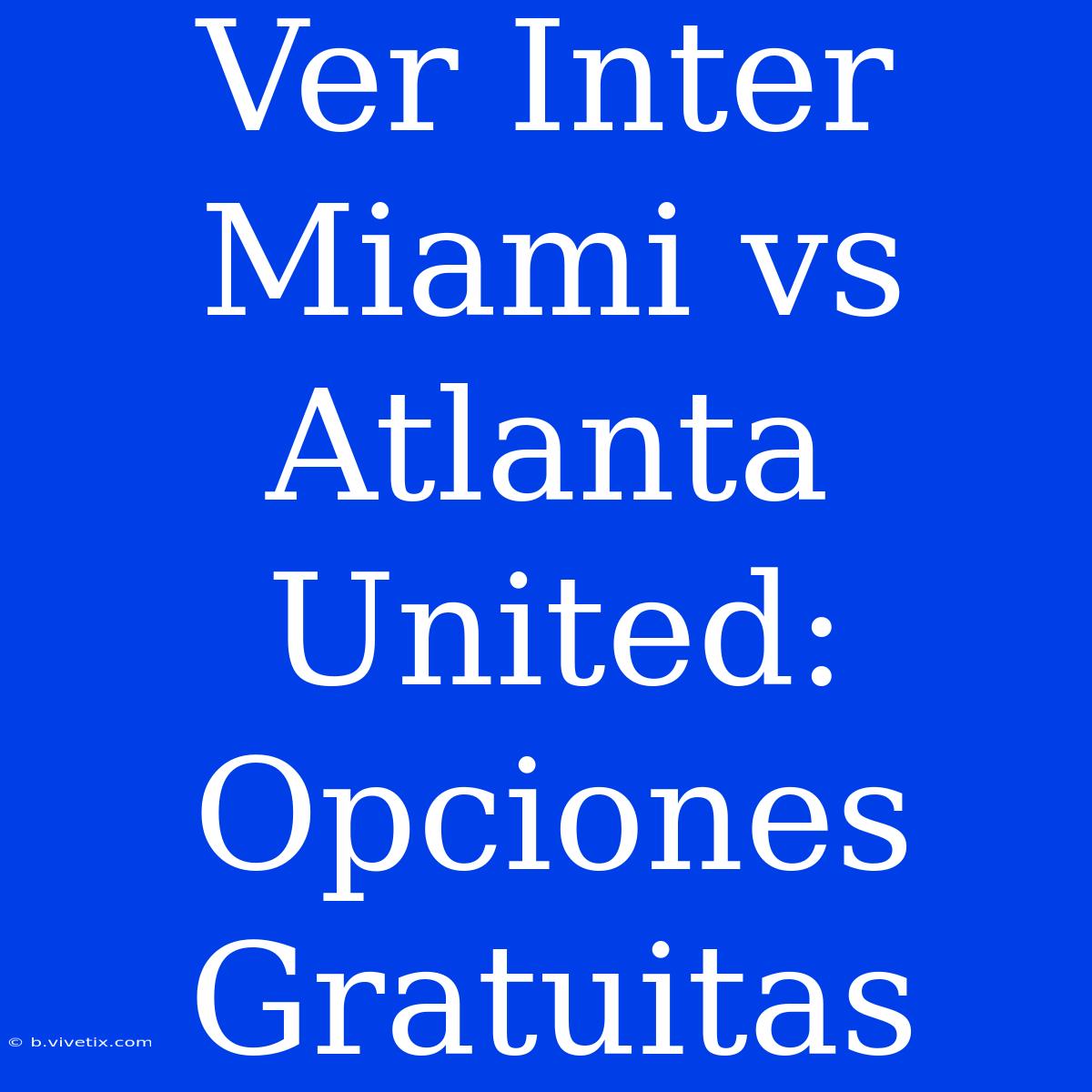 Ver Inter Miami Vs Atlanta United: Opciones Gratuitas