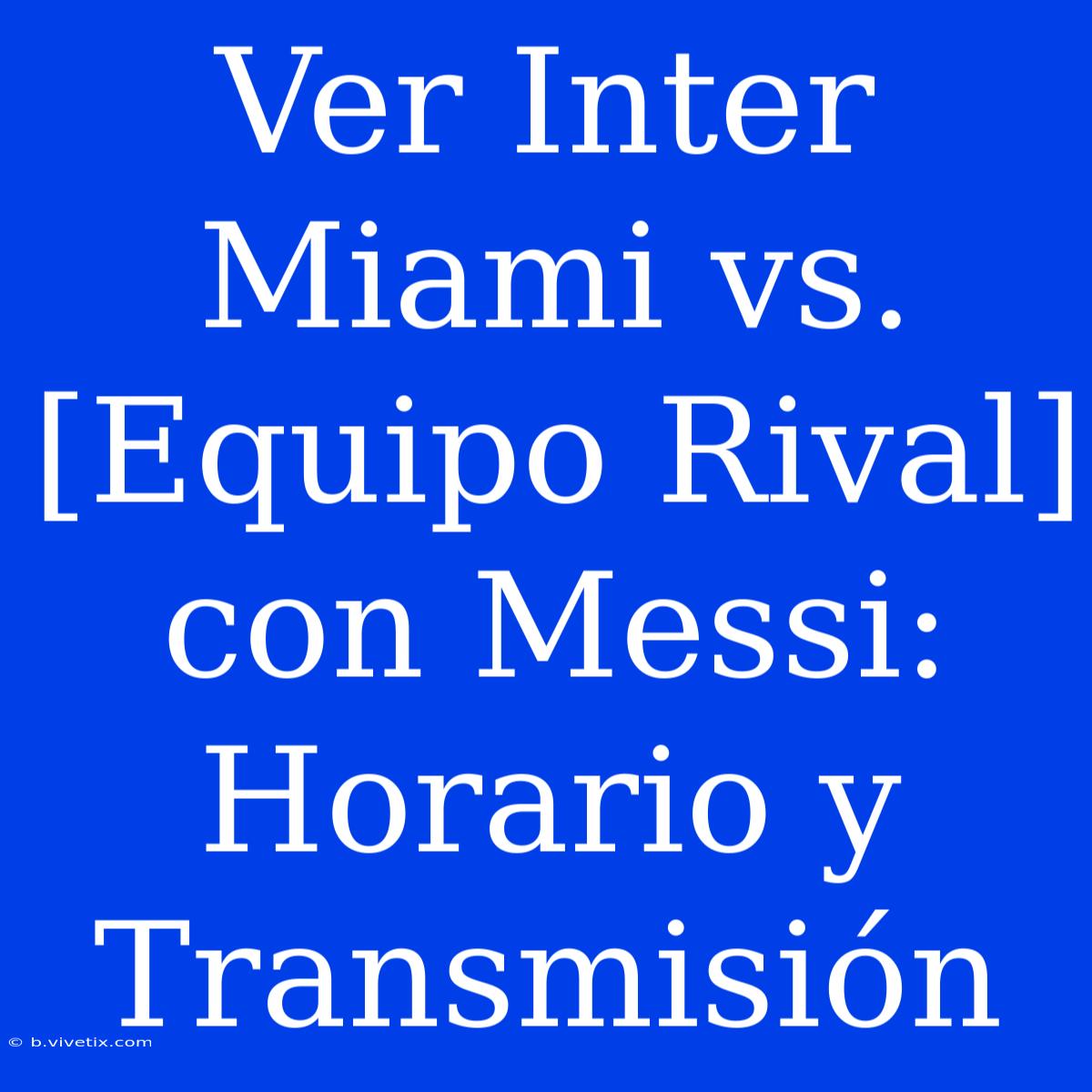 Ver Inter Miami Vs. [Equipo Rival] Con Messi: Horario Y Transmisión