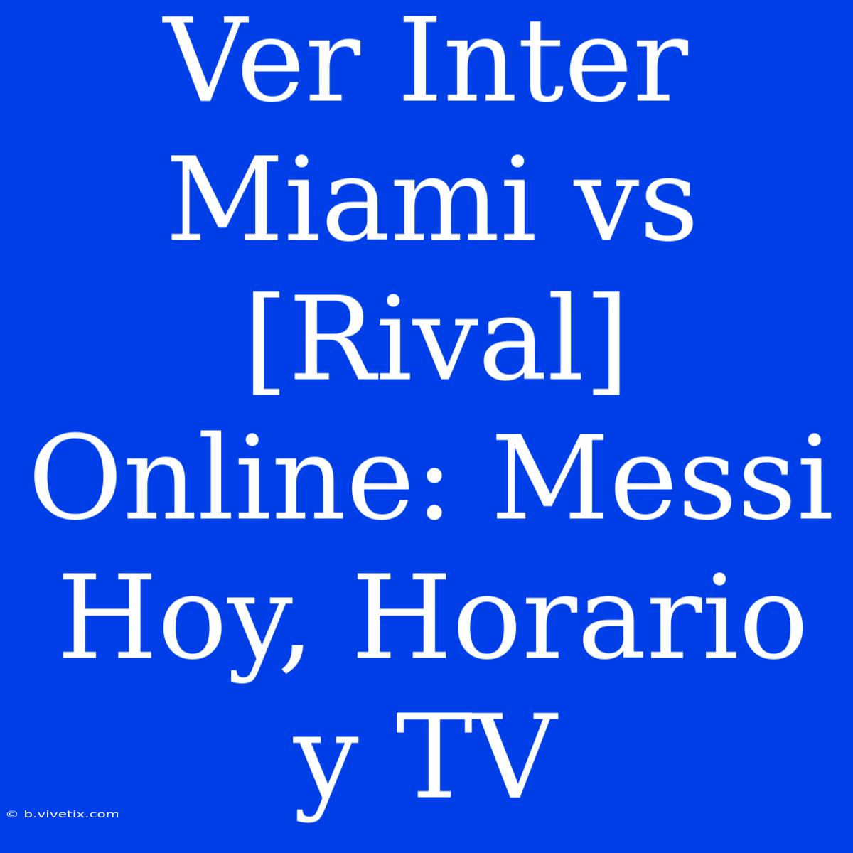 Ver Inter Miami Vs [Rival] Online: Messi Hoy, Horario Y TV