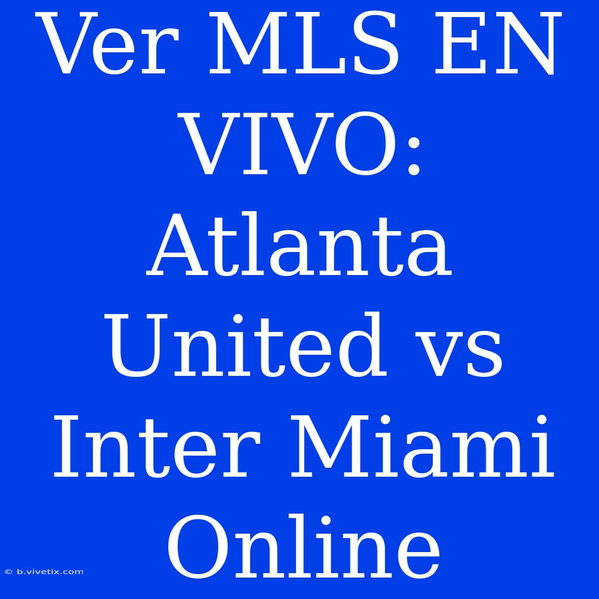 Ver MLS EN VIVO: Atlanta United Vs Inter Miami Online