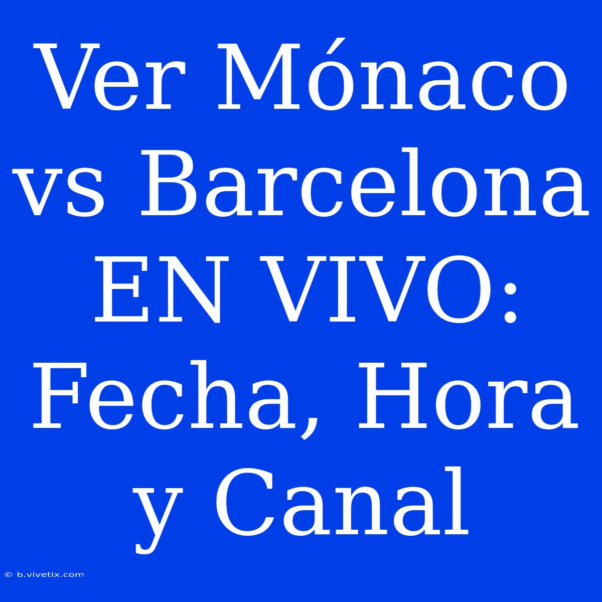 Ver Mónaco Vs Barcelona EN VIVO: Fecha, Hora Y Canal