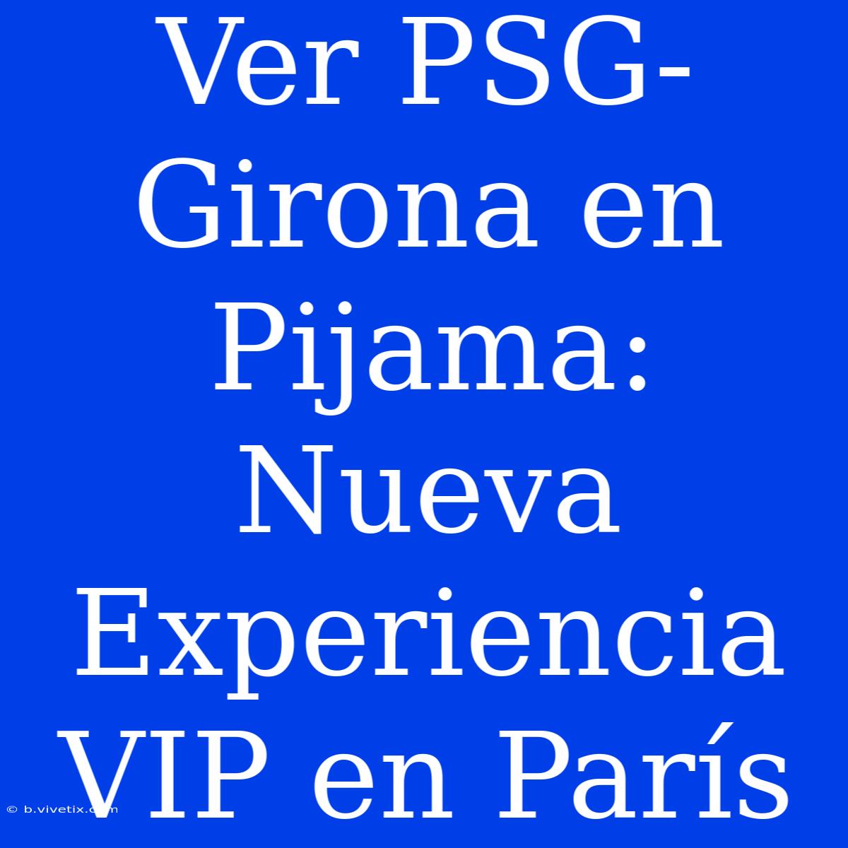 Ver PSG-Girona En Pijama: Nueva Experiencia VIP En París