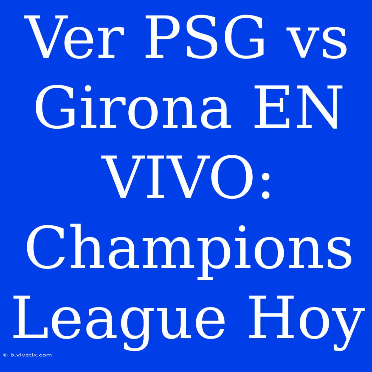 Ver PSG Vs Girona EN VIVO: Champions League Hoy