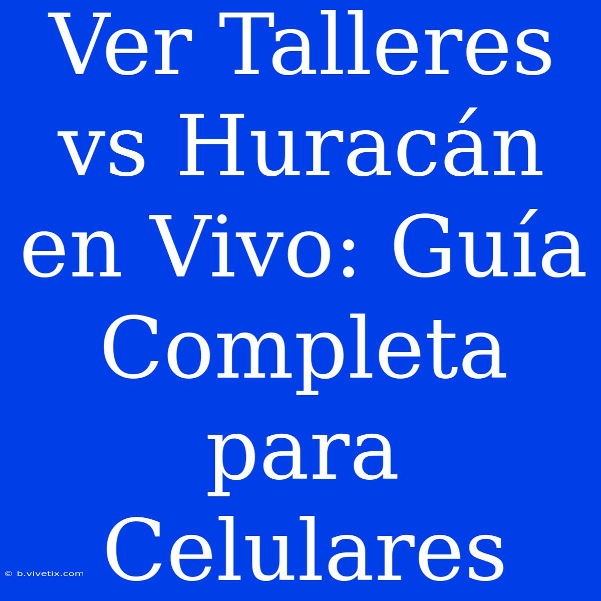 Ver Talleres Vs Huracán En Vivo: Guía Completa Para Celulares