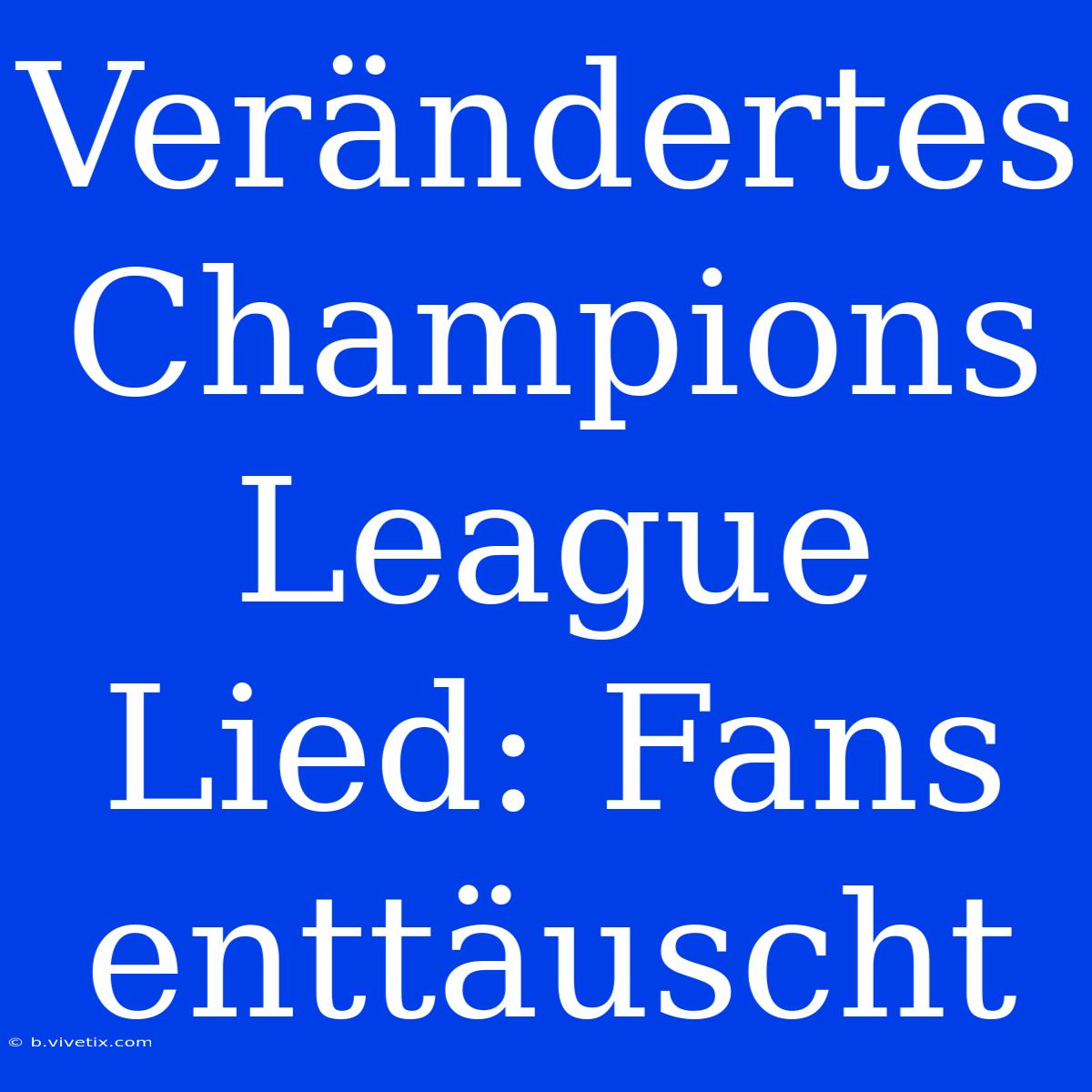 Verändertes Champions League Lied: Fans Enttäuscht