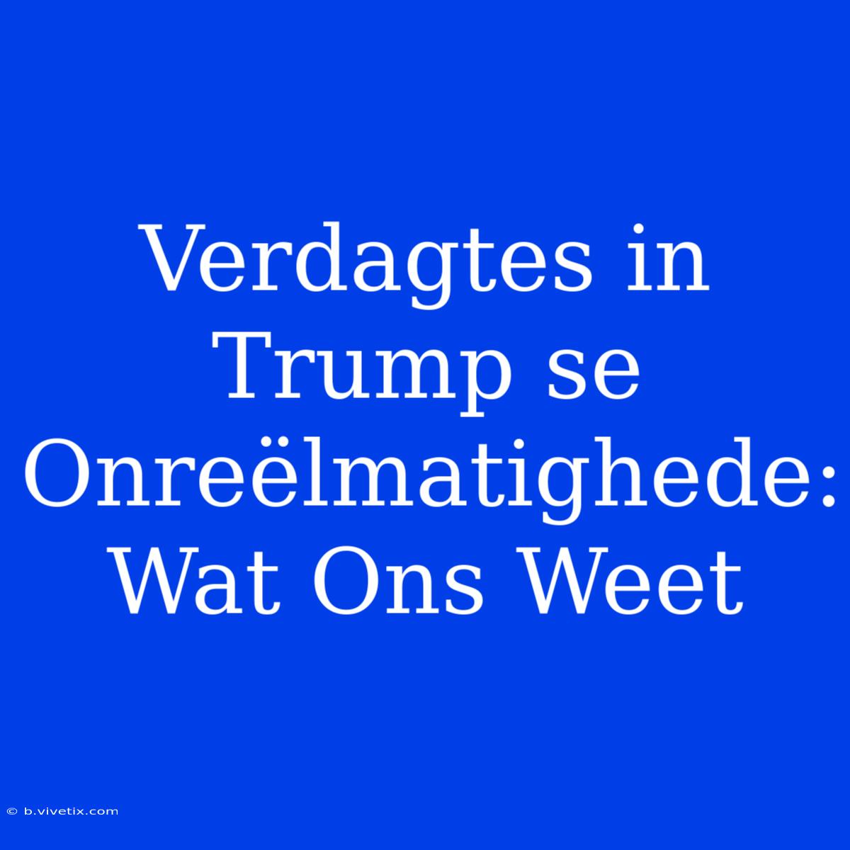 Verdagtes In Trump Se Onreëlmatighede: Wat Ons Weet