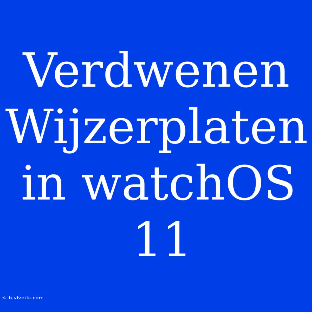 Verdwenen Wijzerplaten In WatchOS 11