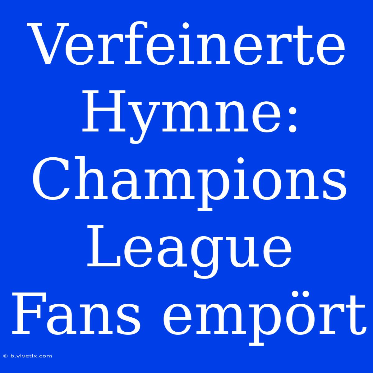 Verfeinerte Hymne: Champions League Fans Empört