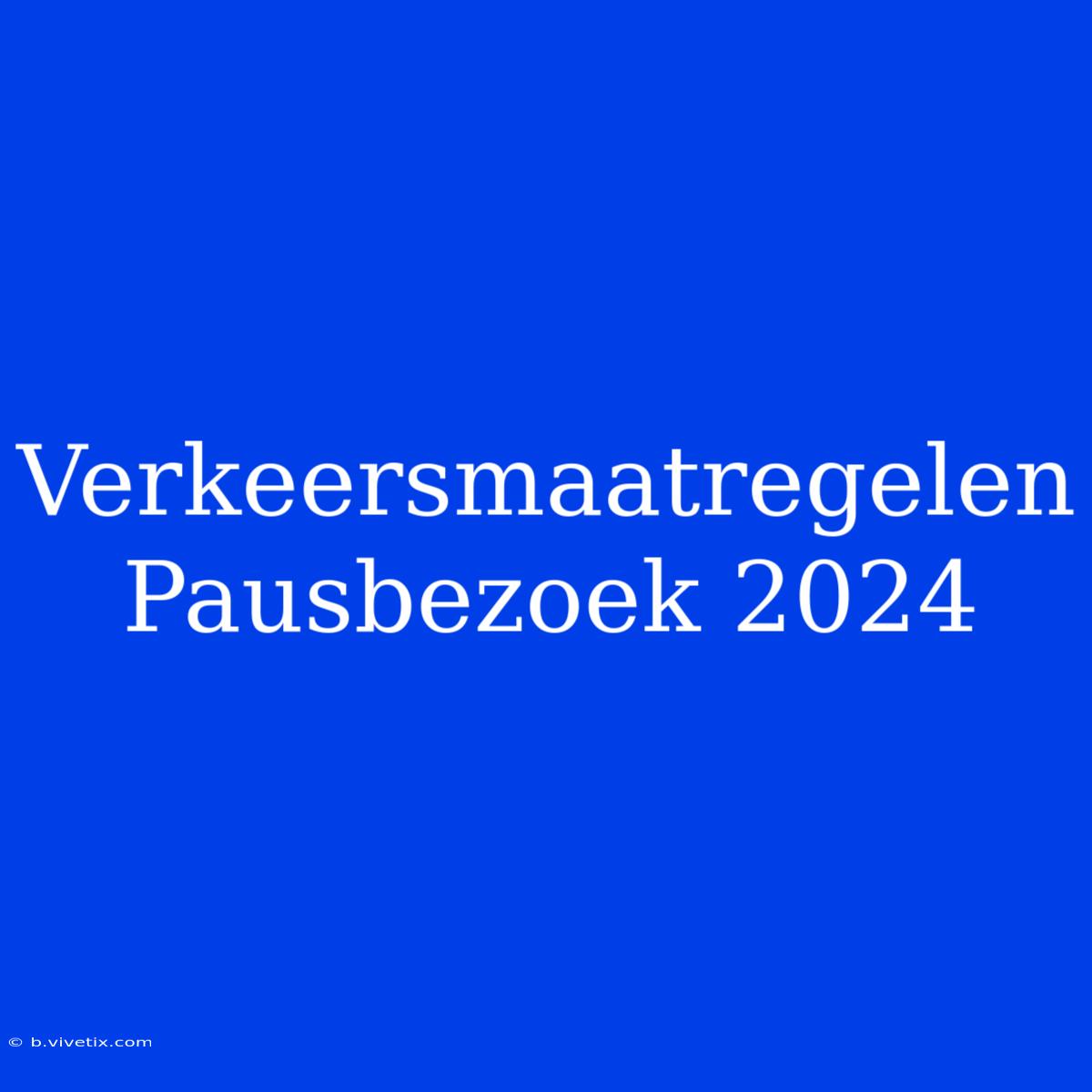 Verkeersmaatregelen Pausbezoek 2024