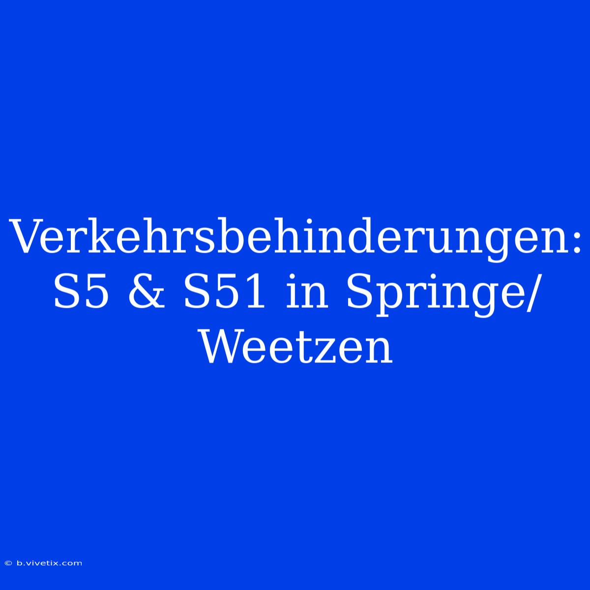 Verkehrsbehinderungen: S5 & S51 In Springe/Weetzen