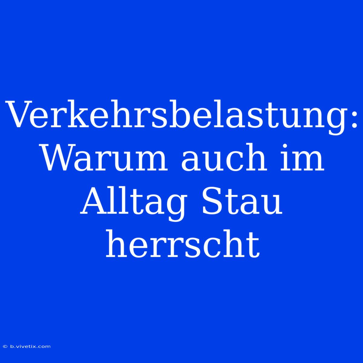 Verkehrsbelastung: Warum Auch Im Alltag Stau Herrscht