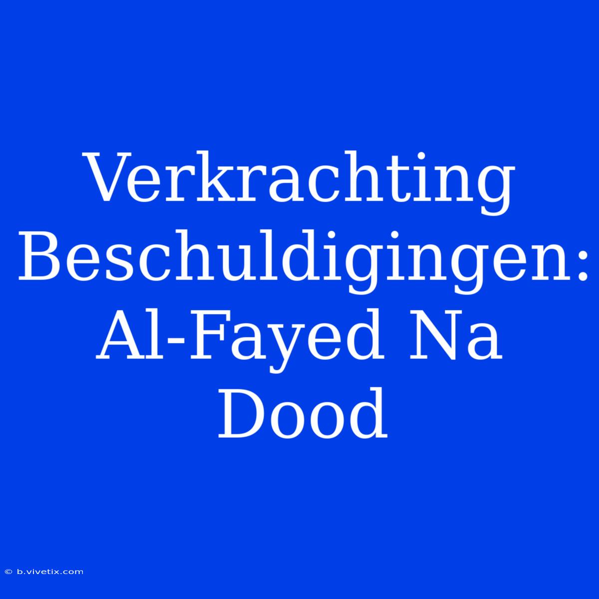 Verkrachting Beschuldigingen: Al-Fayed Na Dood 