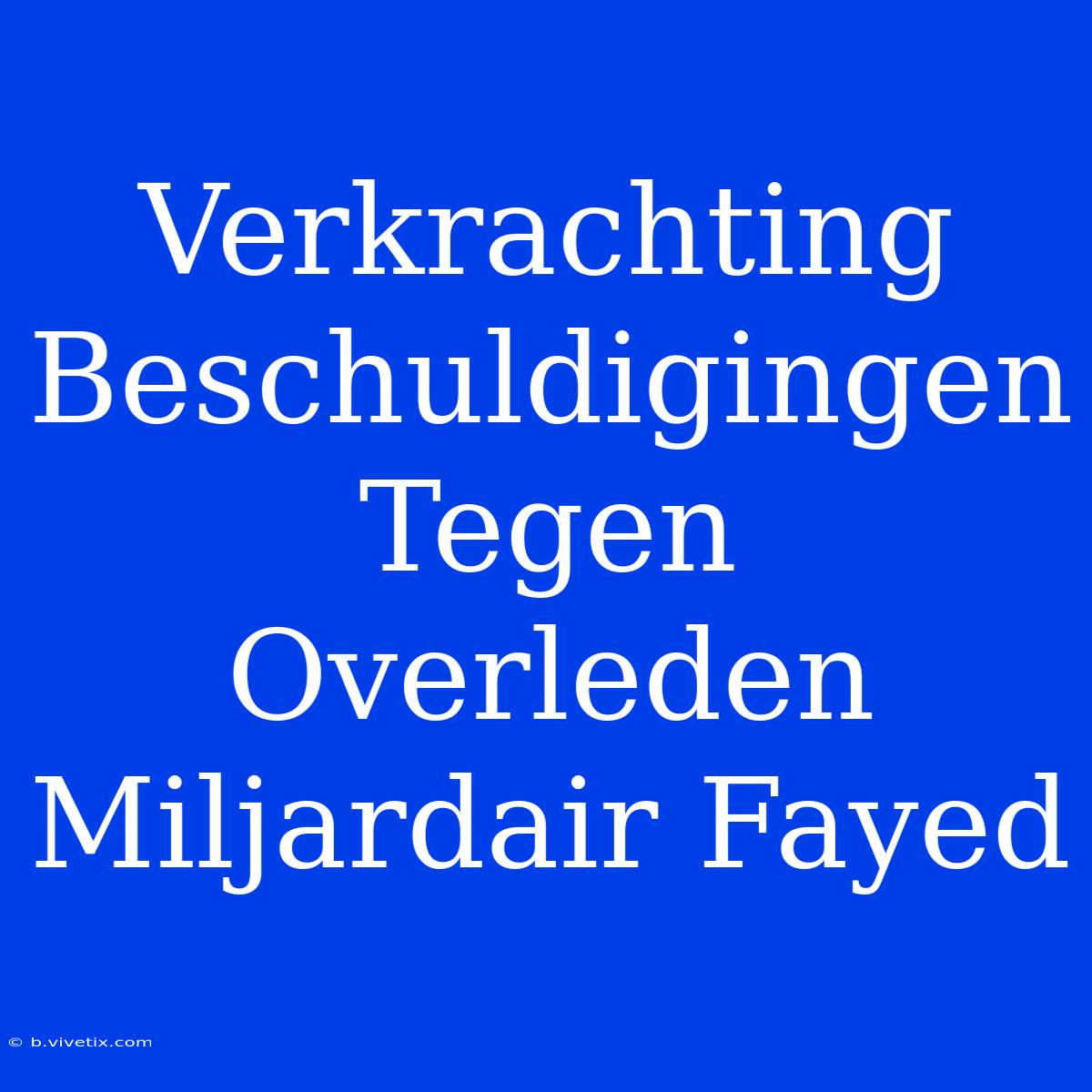 Verkrachting Beschuldigingen Tegen Overleden Miljardair Fayed