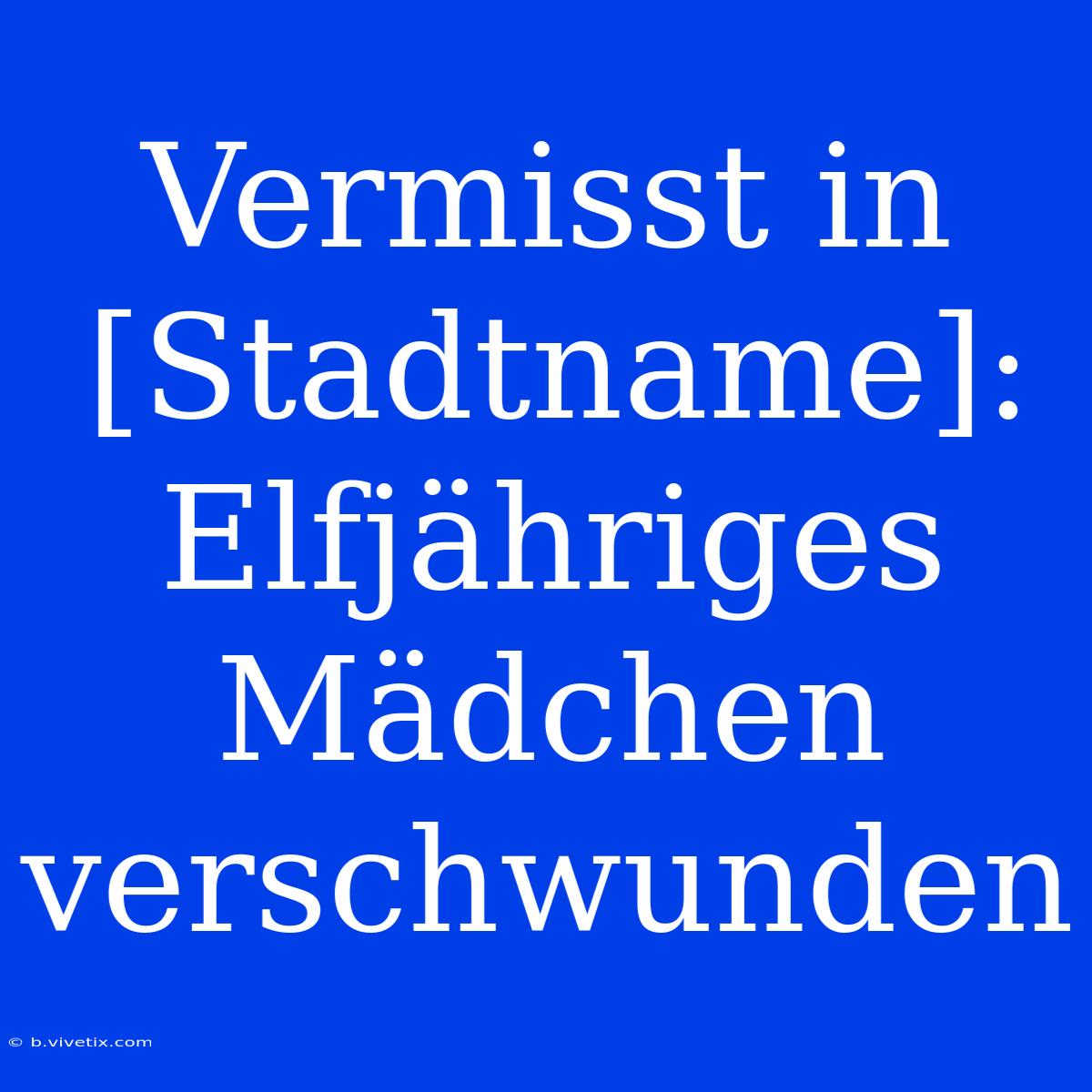 Vermisst In [Stadtname]: Elfjähriges Mädchen Verschwunden 