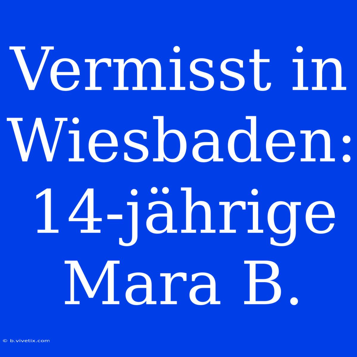 Vermisst In Wiesbaden: 14-jährige Mara B.