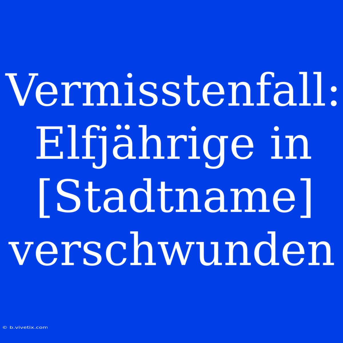 Vermisstenfall: Elfjährige In [Stadtname] Verschwunden