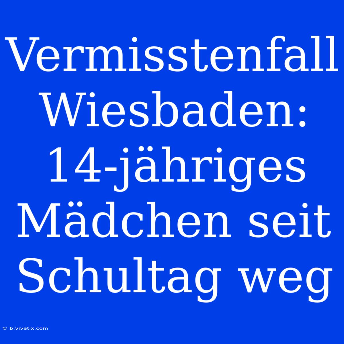 Vermisstenfall Wiesbaden: 14-jähriges Mädchen Seit Schultag Weg