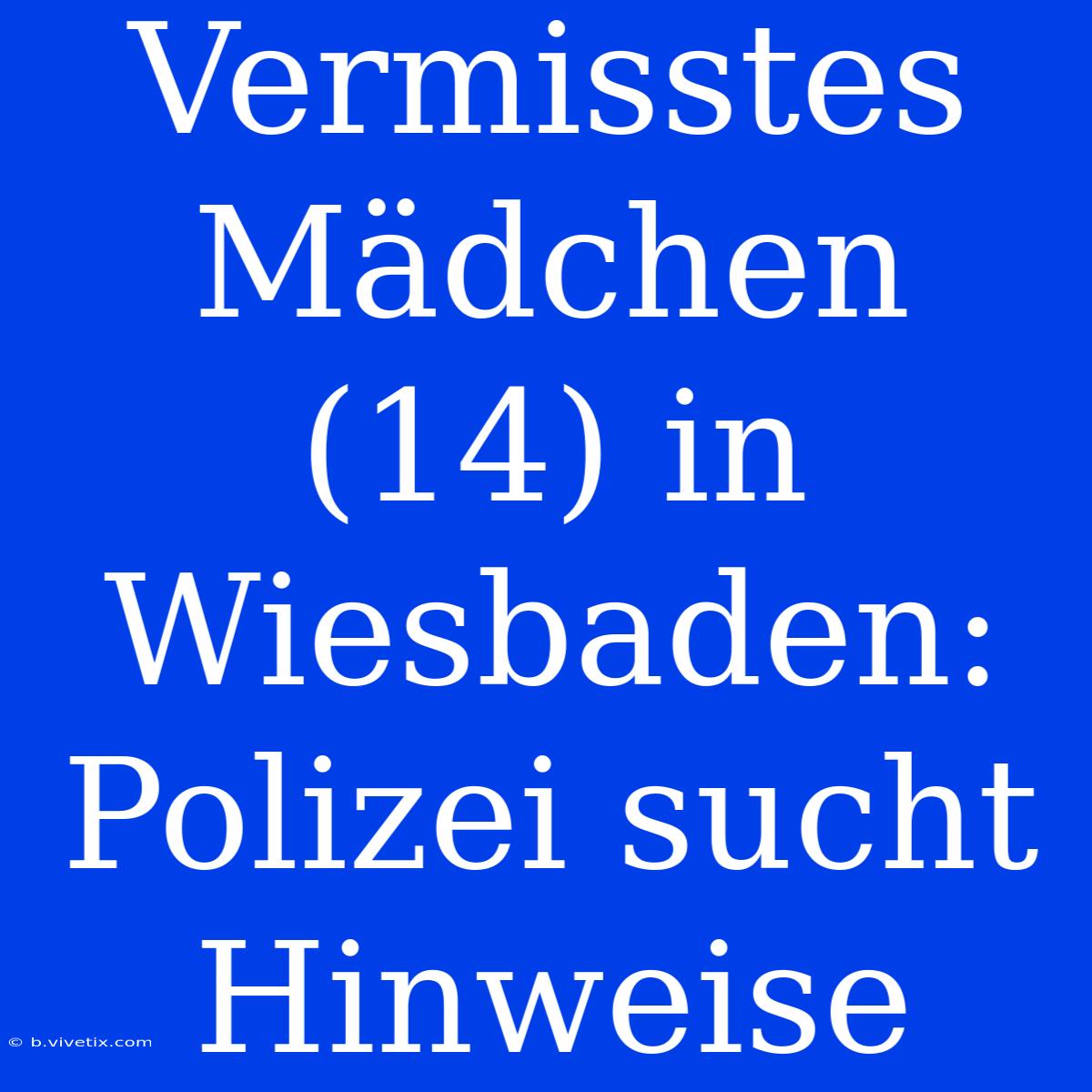 Vermisstes Mädchen (14) In Wiesbaden: Polizei Sucht Hinweise