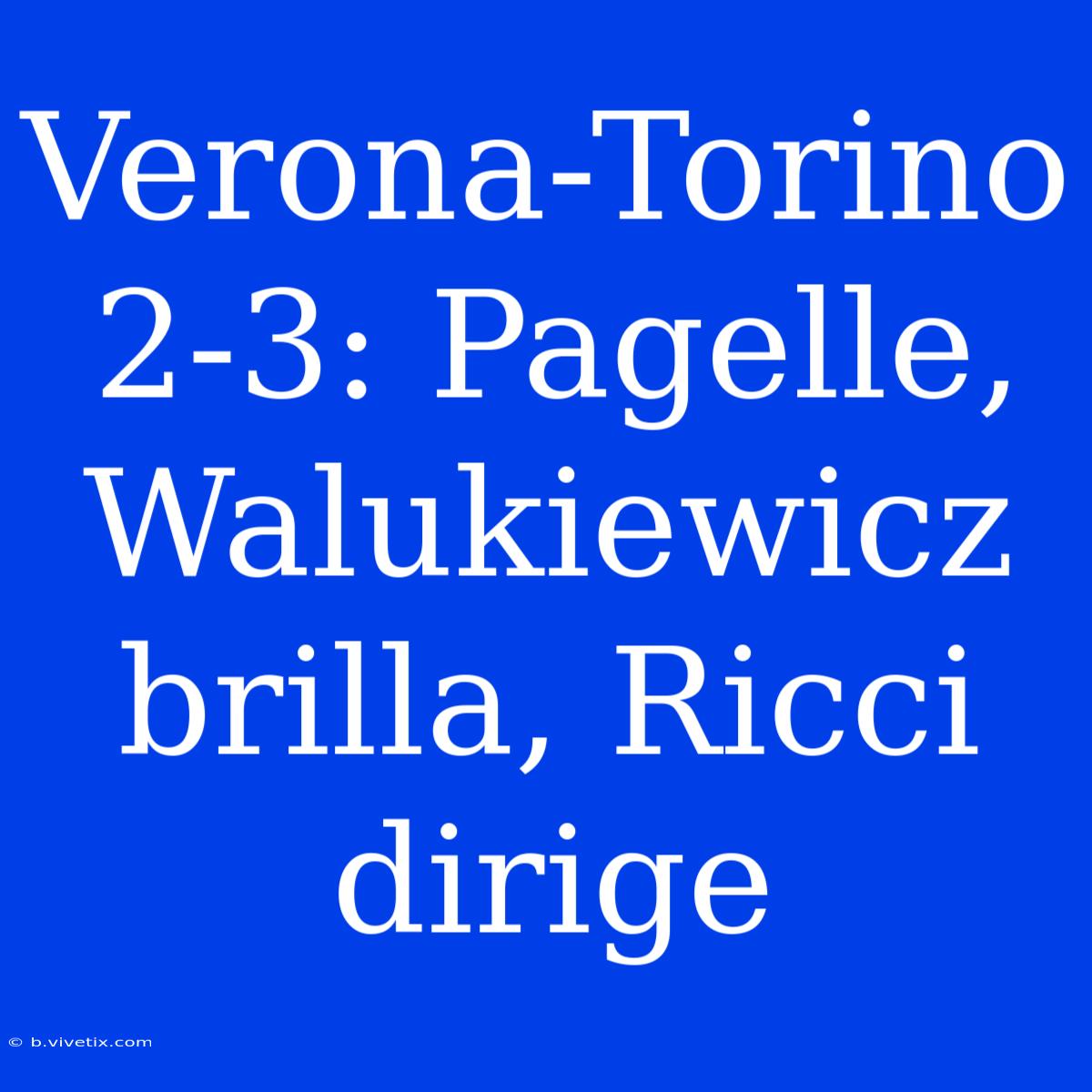 Verona-Torino 2-3: Pagelle, Walukiewicz Brilla, Ricci Dirige