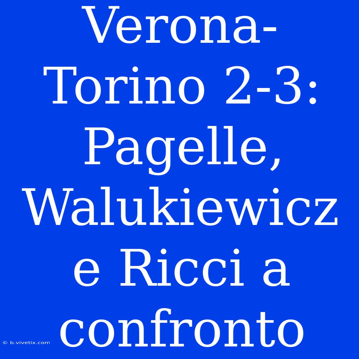 Verona-Torino 2-3: Pagelle, Walukiewicz E Ricci A Confronto