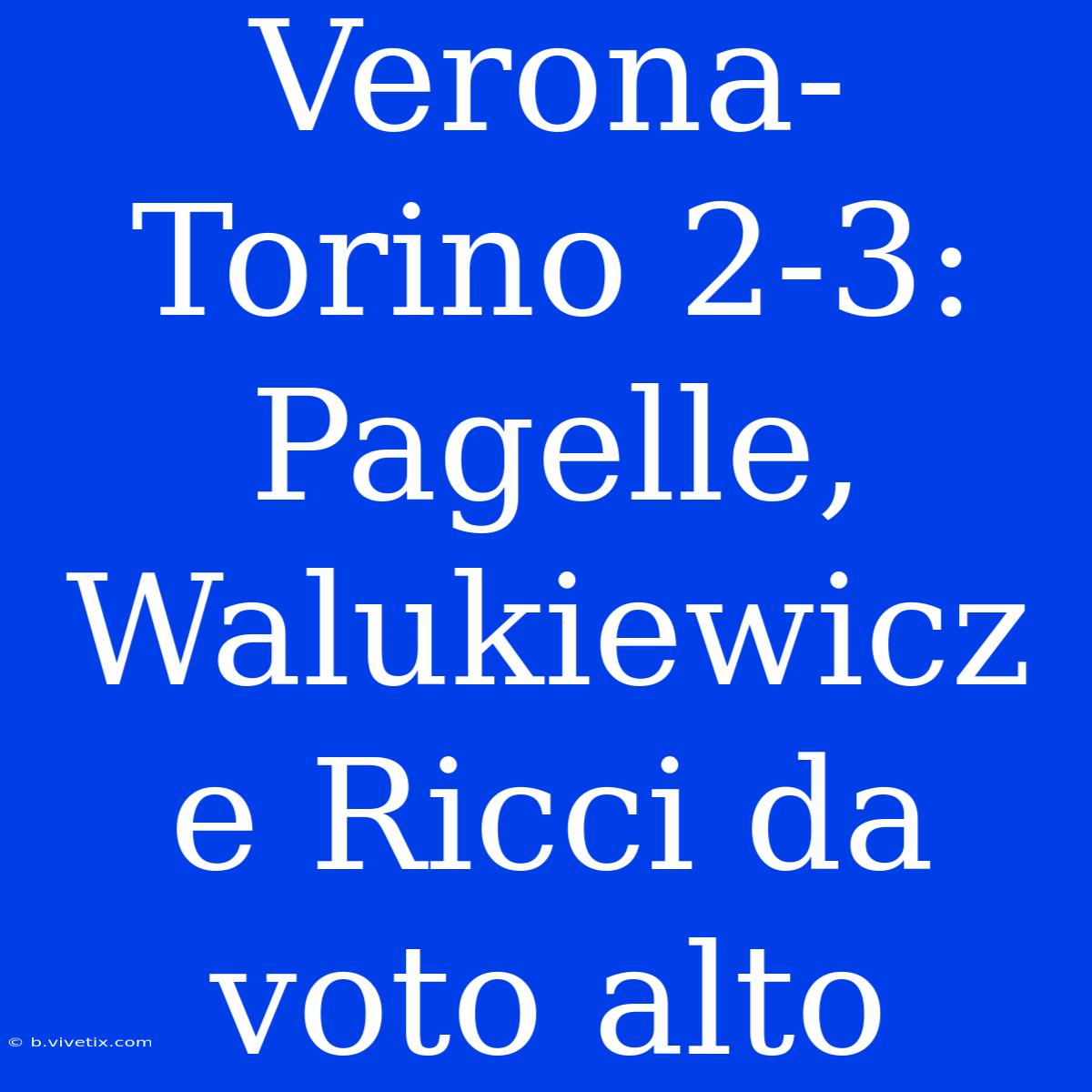 Verona-Torino 2-3: Pagelle, Walukiewicz E Ricci Da Voto Alto