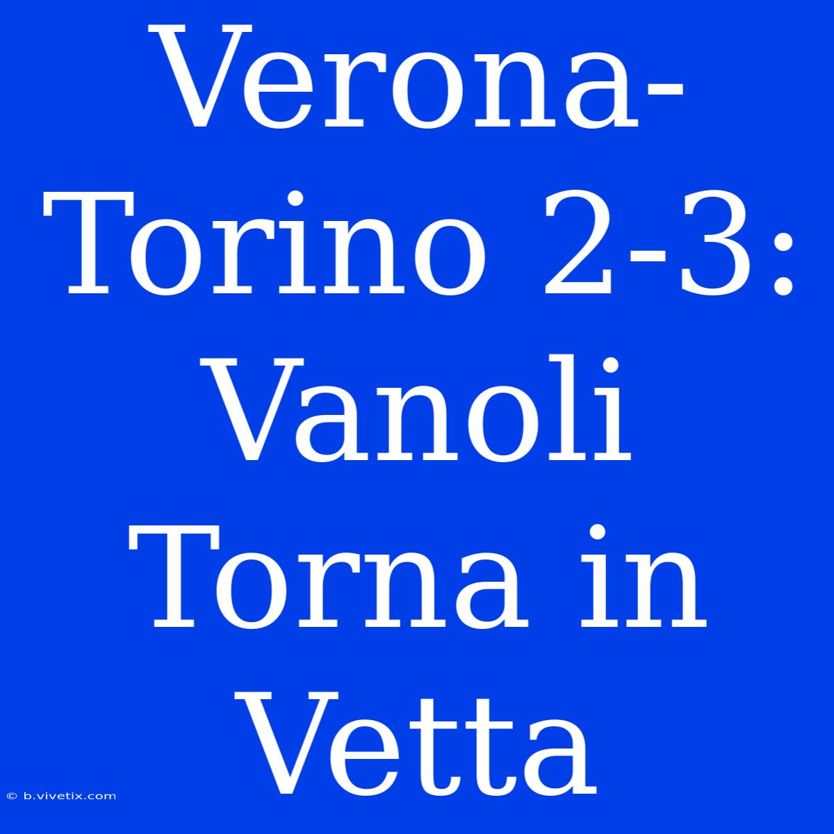 Verona-Torino 2-3: Vanoli Torna In Vetta