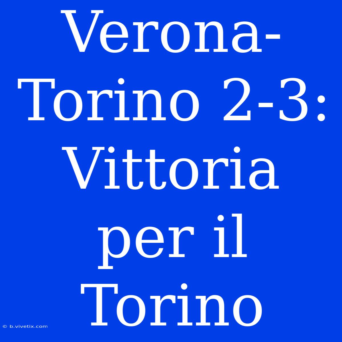 Verona-Torino 2-3: Vittoria Per Il Torino