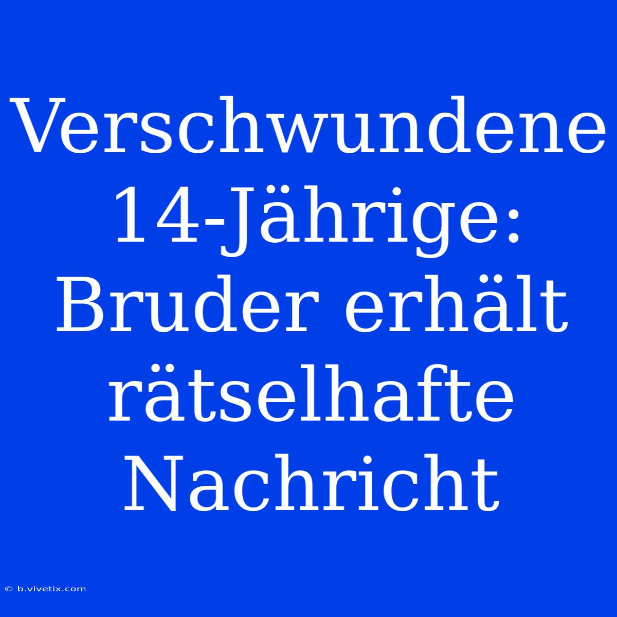 Verschwundene 14-Jährige: Bruder Erhält Rätselhafte Nachricht