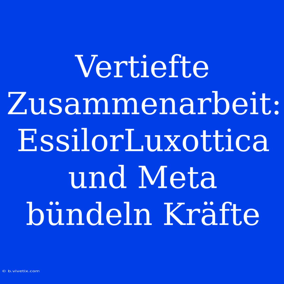 Vertiefte Zusammenarbeit: EssilorLuxottica Und Meta Bündeln Kräfte