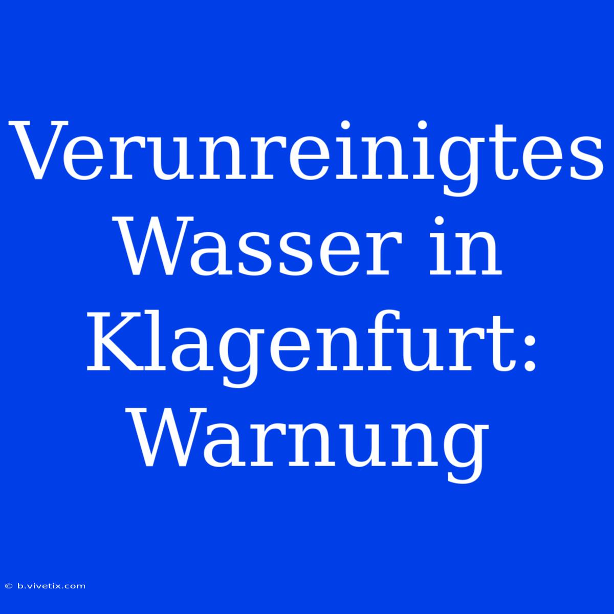 Verunreinigtes Wasser In Klagenfurt: Warnung