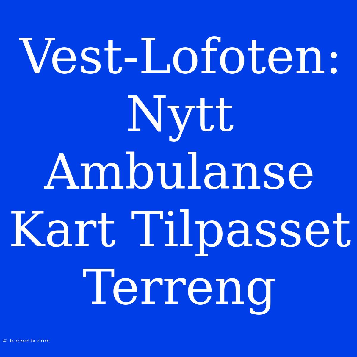 Vest-Lofoten: Nytt Ambulanse Kart Tilpasset Terreng