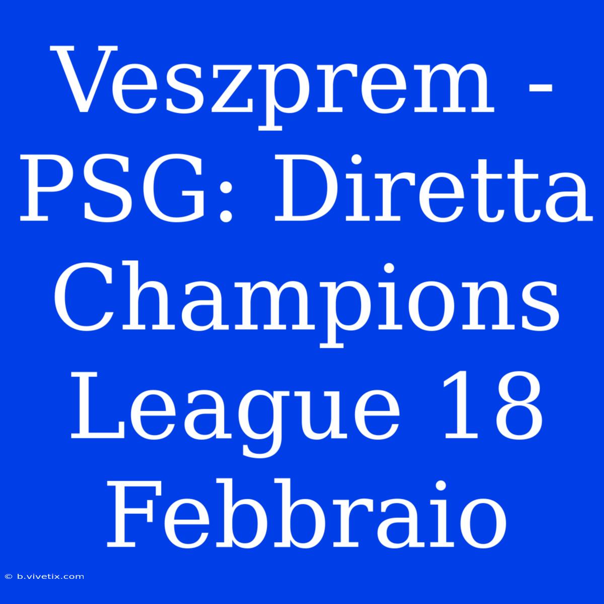 Veszprem - PSG: Diretta Champions League 18 Febbraio