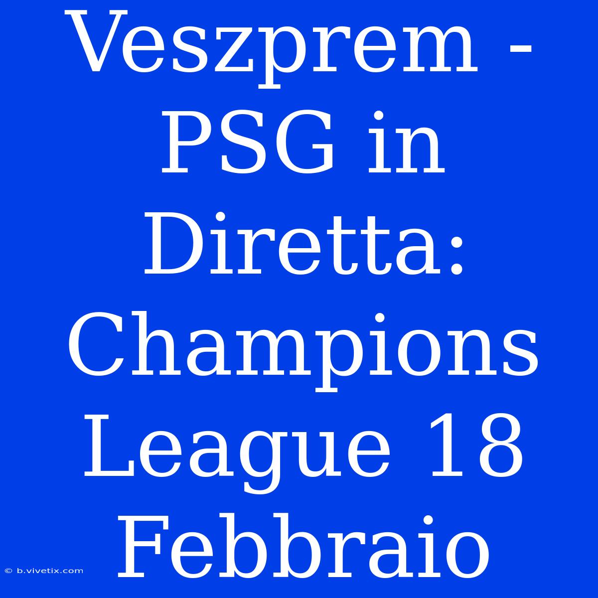 Veszprem - PSG In Diretta: Champions League 18 Febbraio