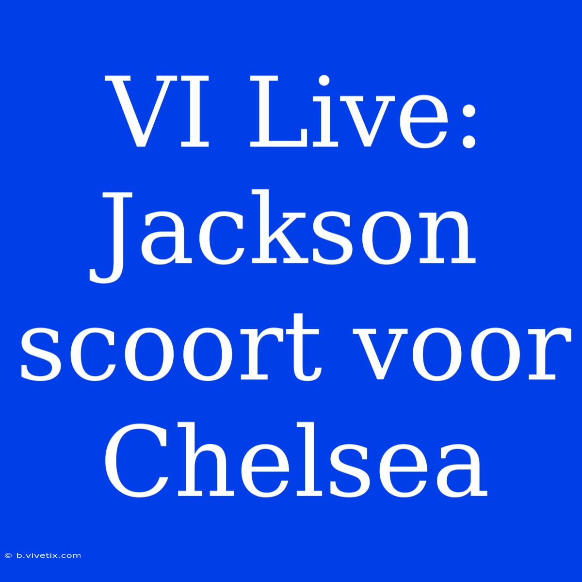 VI Live: Jackson Scoort Voor Chelsea