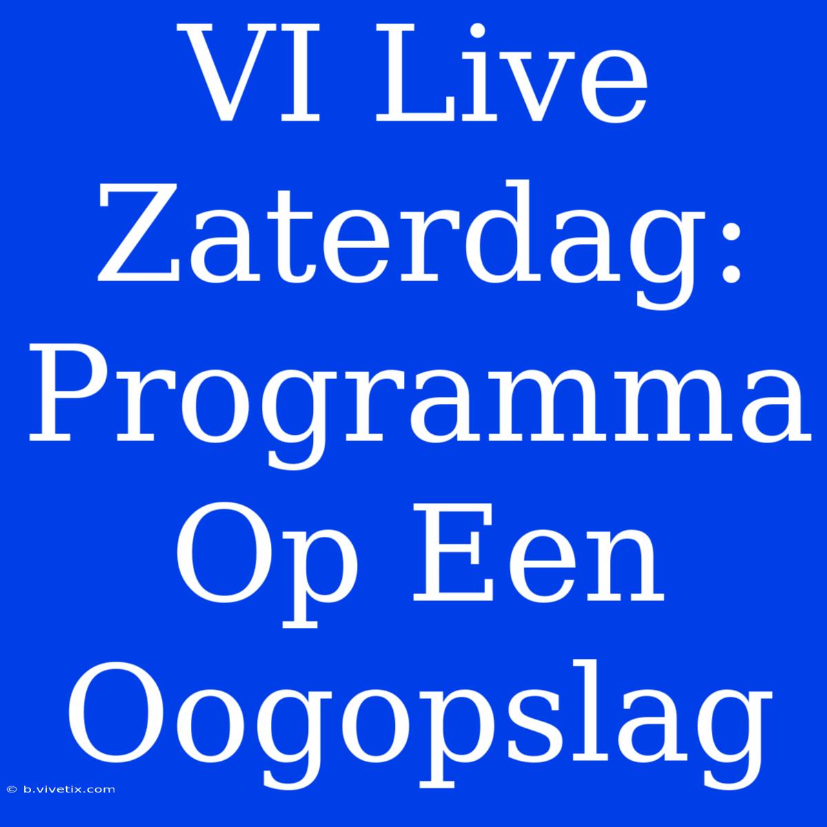 VI Live Zaterdag: Programma Op Een Oogopslag